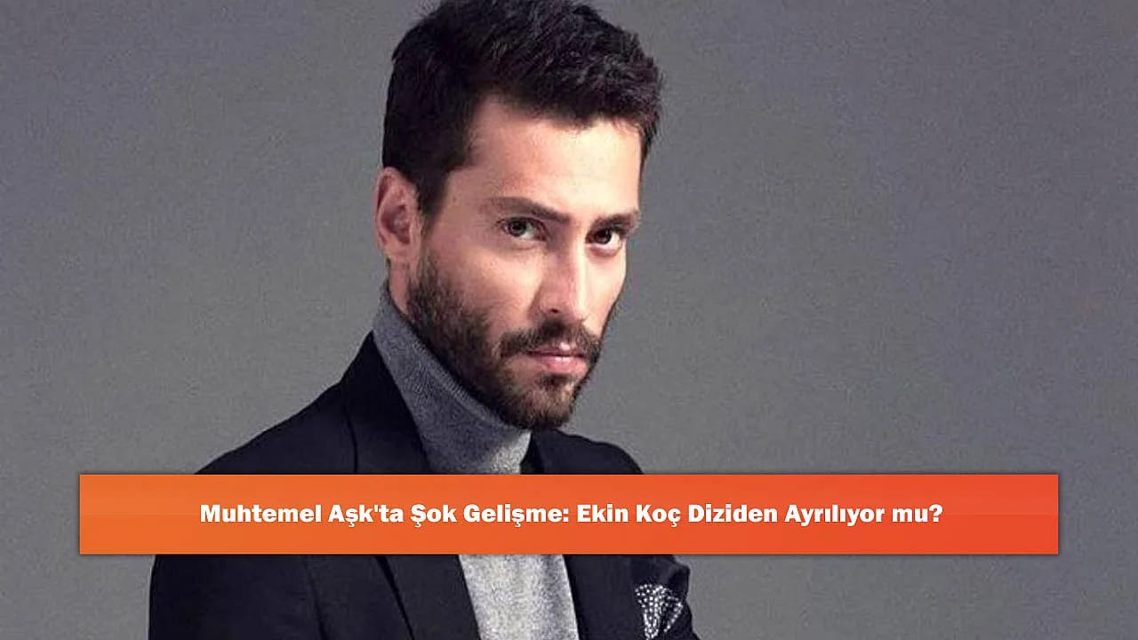 Muhtemel Aşk'ta Şok Gelişme: Ekin Koç Diziden Ayrılıyor mu?