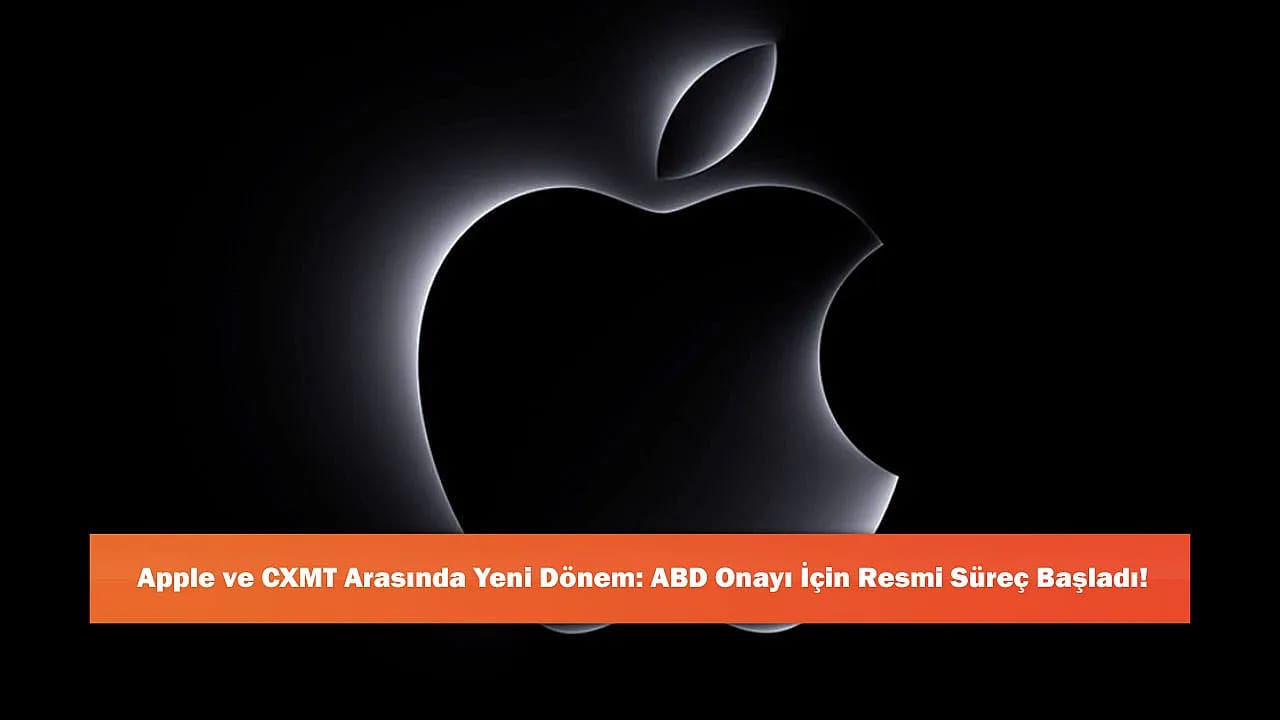 Apple ve CXMT Arasında Yeni Dönem: ABD Onayı İçin Resmi Süreç Başladı!