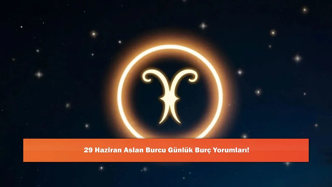 29 Haziran Aslan Burcu Günlük Burç Yorumları!