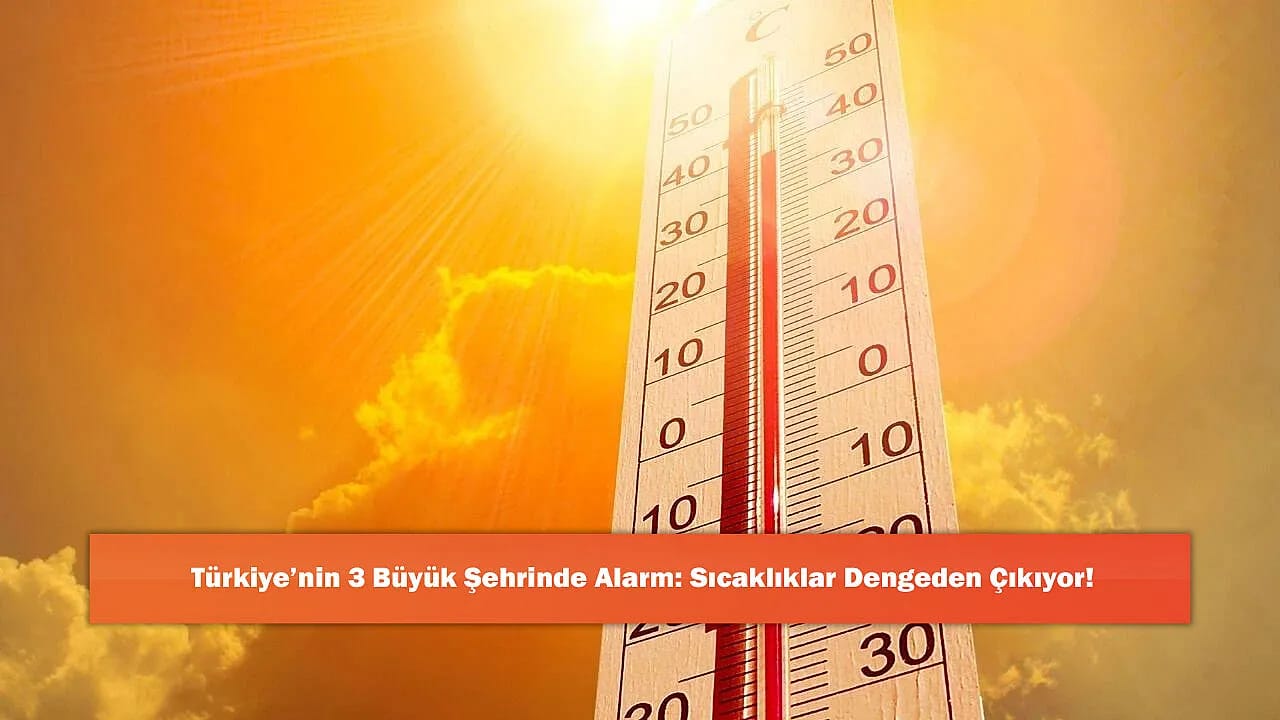 Türkiye'nin 3 Büyük Şehrinde Alarm: Sıcaklıklar Dengeden Çıkıyor!