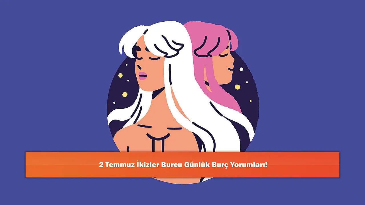 2 Temmuz İkizler Burcu Günlük Burç Yorumları!