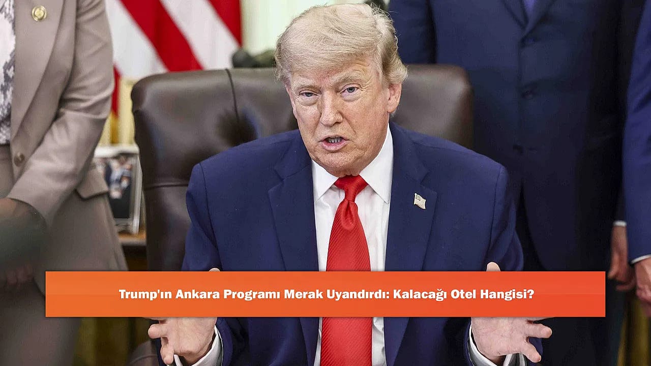 Trump'ın Ankara Programı Merak Uyandırdı: Kalacağı Otel Hangisi?