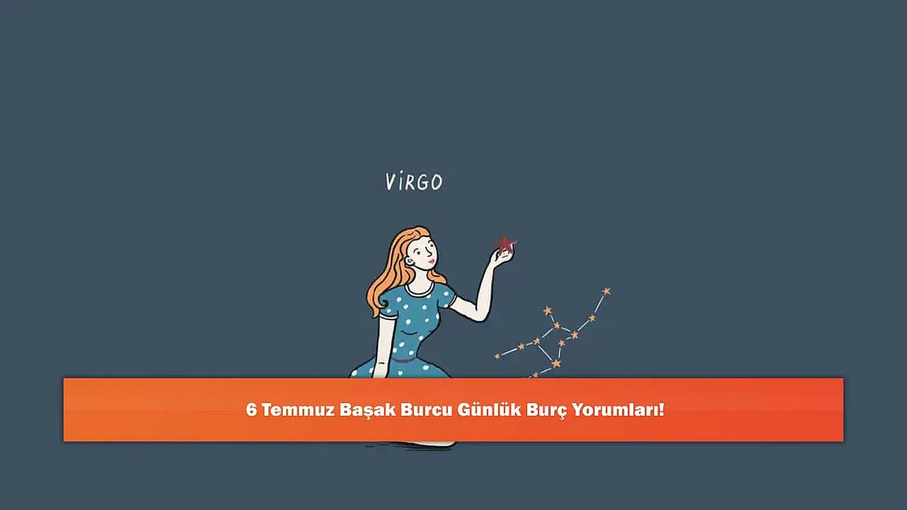 6 Temmuz Başak Burcu Günlük Burç Yorumları!