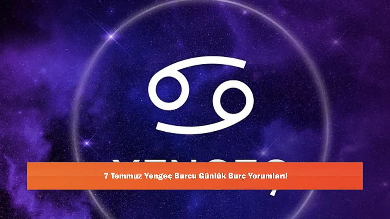 7 Temmuz Yengeç Burcu Günlük Burç Yorumları!