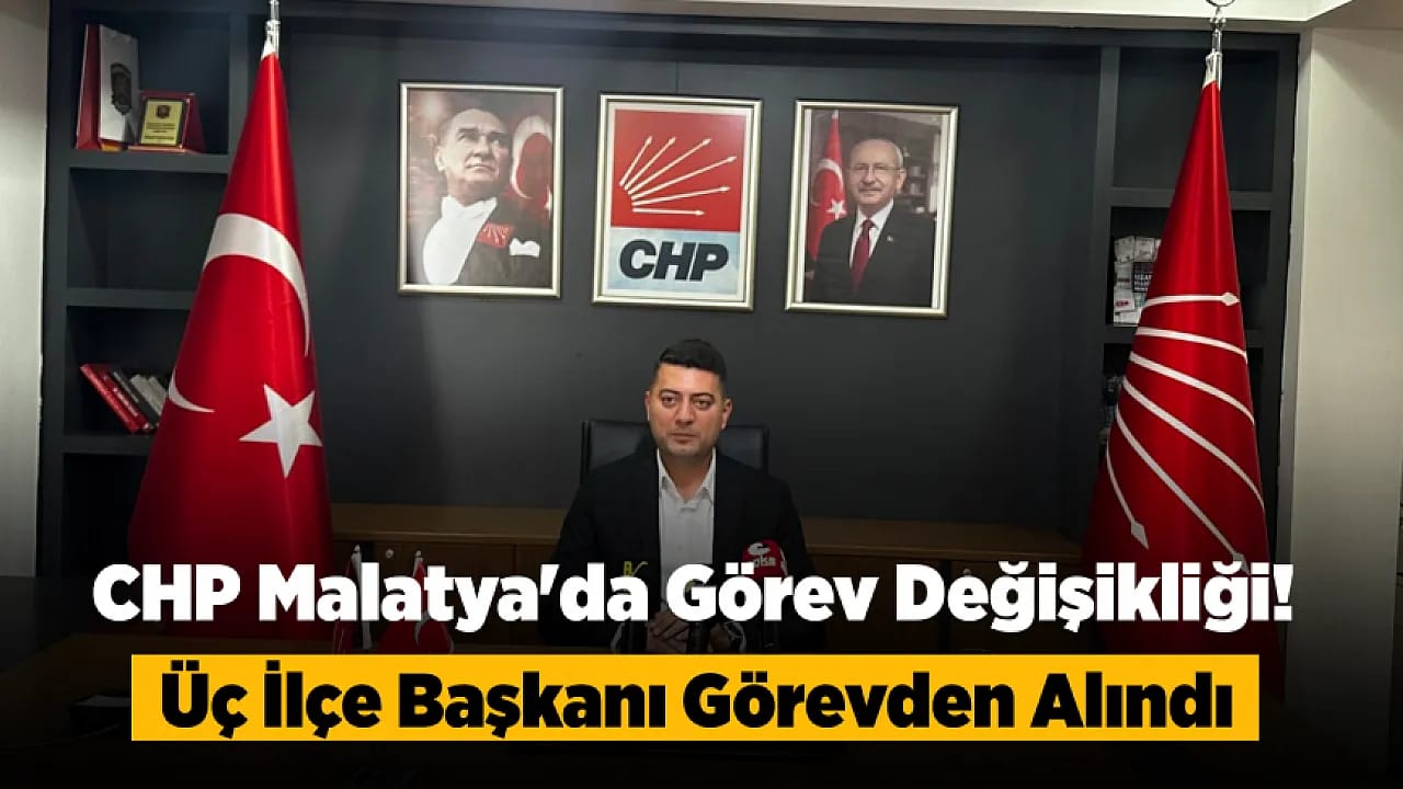 CHP Malatya Teşkilatında Görev Değişikliği! İlçe Başkanlıklarında Yeni Atamalar Yapıldı