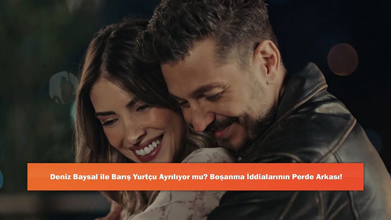 Deniz Baysal ile Barış Yurtçu Ayrılıyor mu? Boşanma İddialarının Perde Arkası!