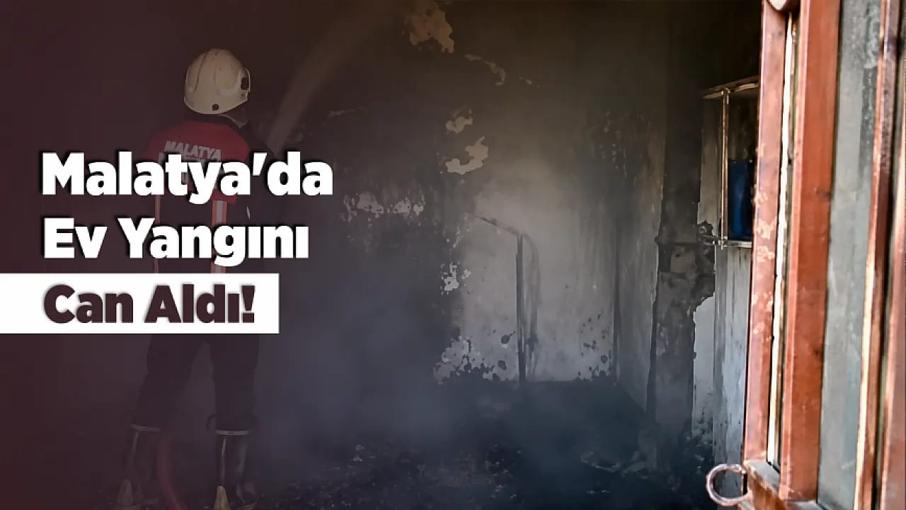 Malatya'da Evde Çıkan Yangın Can Aldı! Yaşlı Kadın Kurtarılamadı