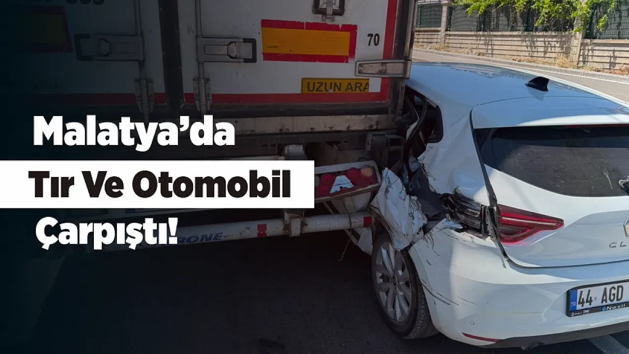 Malatya'da Tırla Çarpışan Otomobil Ağır Hasar Aldı!