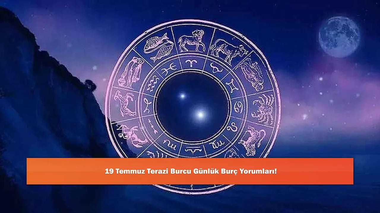 19 Temmuz Terazi Burcu Günlük Burç Yorumları!