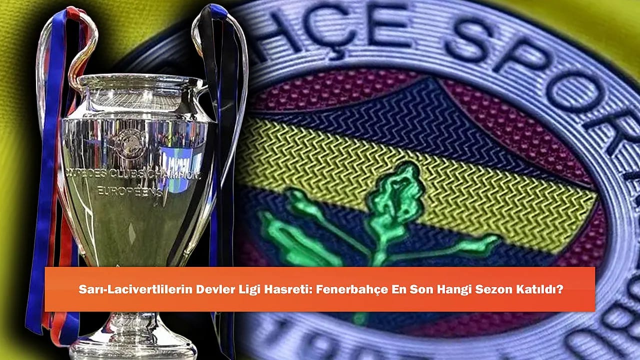 Sarı-Lacivertlilerin Devler Ligi Hasreti: Fenerbahçe En Son Hangi Sezon Katıldı?