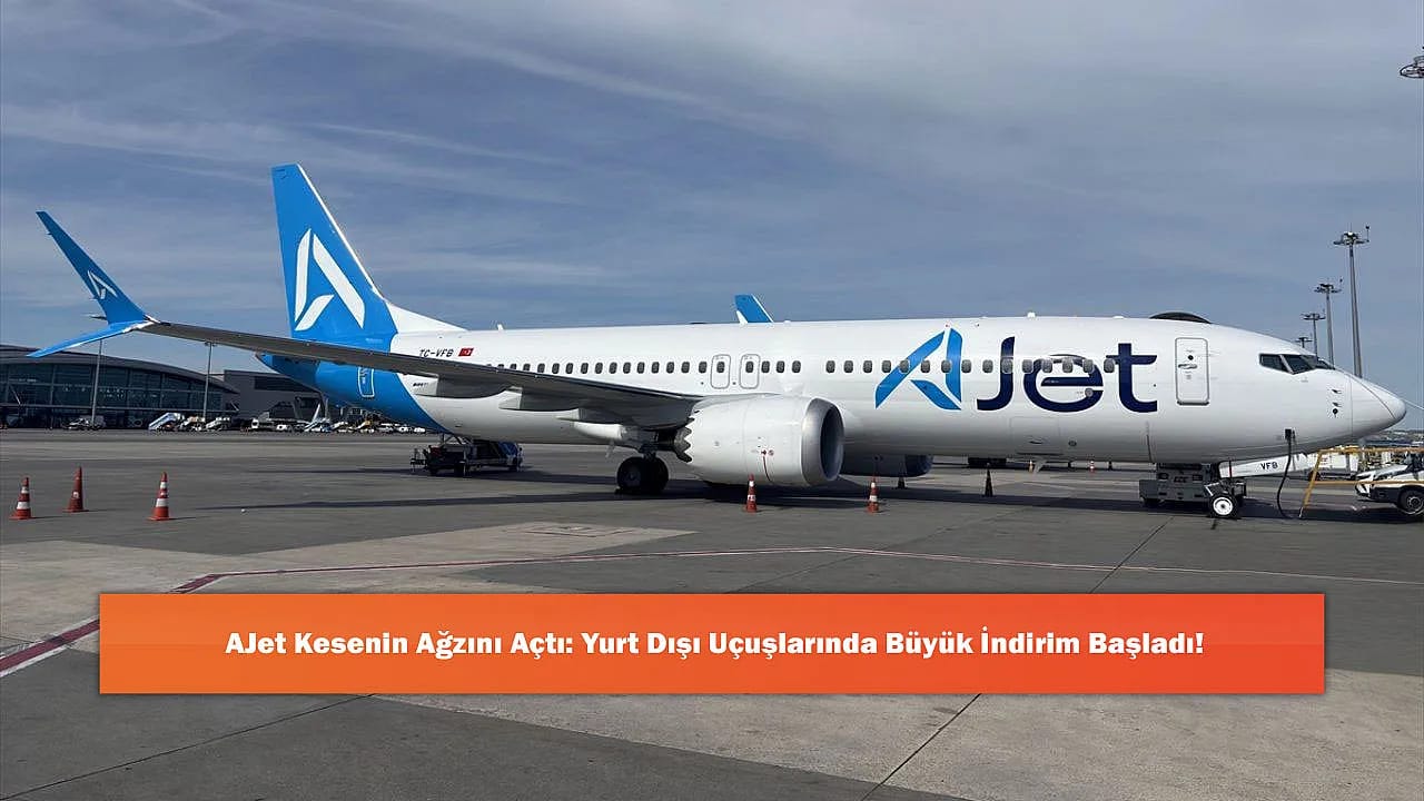 AJet Kesenin Ağzını Açtı: Yurt Dışı Uçuşlarında Büyük İndirim Başladı!
