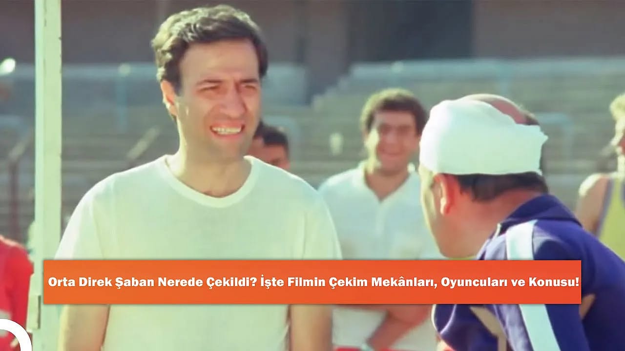 Orta Direk Şaban Nerede Çekildi? İşte Filmin Çekim Mekânları, Oyuncuları ve Konusu!