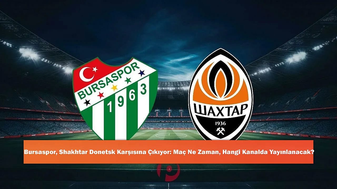 Bursaspor, Shakhtar Donetsk Karşısına Çıkıyor: Maç Ne Zaman, Hangi Kanalda Yayınlanacak?