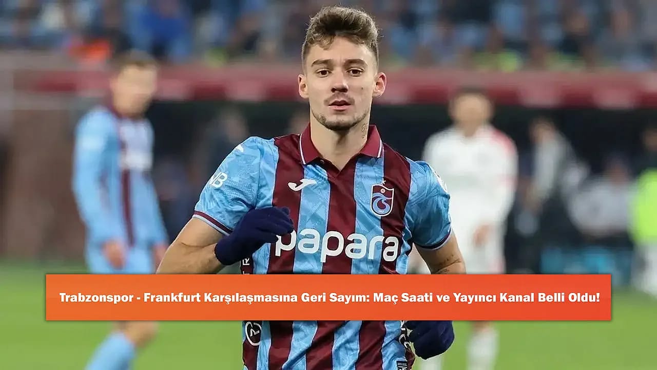 Trabzonspor - Frankfurt Karşılaşmasına Geri Sayım: Maç Saati ve Yayıncı Kanal Belli Oldu!