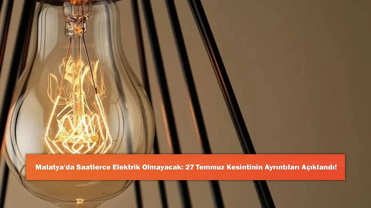 Malatya'da Saatlerce Elektrik Olmayacak: 27 Temmuz Kesintinin Ayrıntıları Açıklandı!
