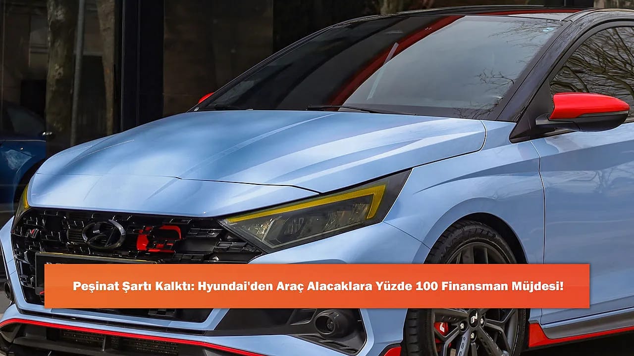 Peşinat Şartı Kalktı: Hyundai'den Araç Alacaklara Yüzde 100 Finansman Müjdesi!