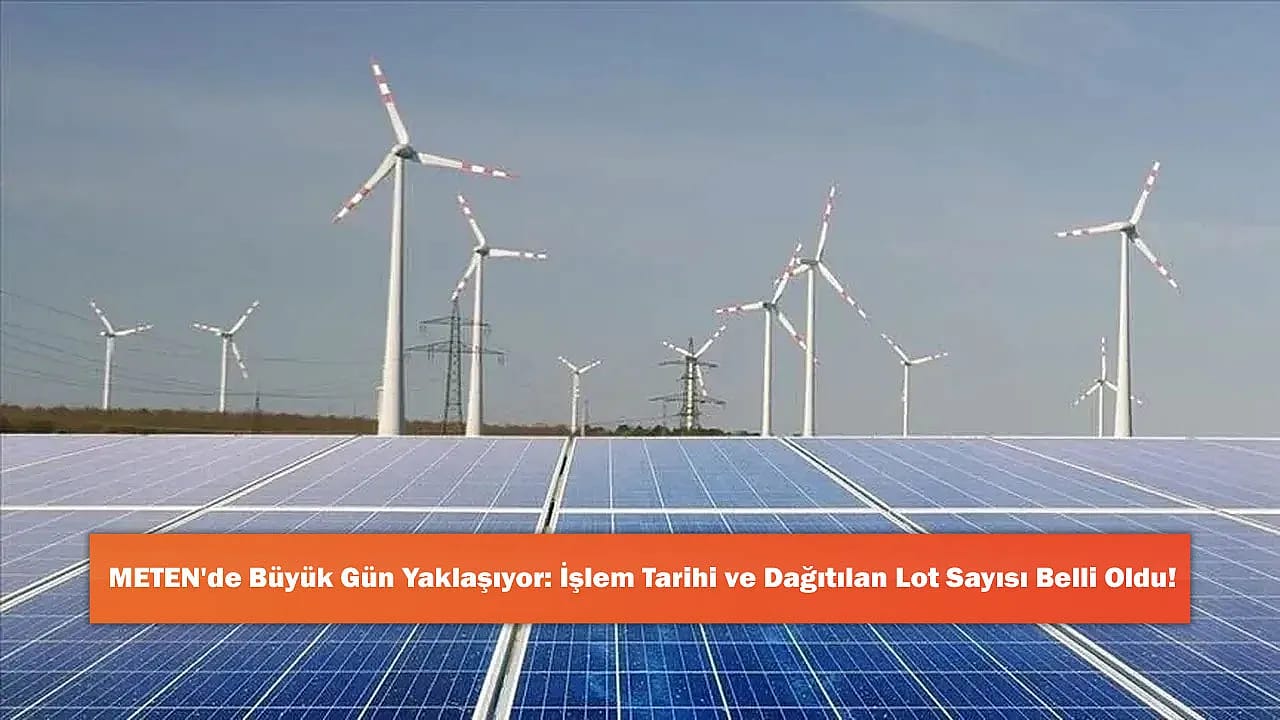 METEN'de Büyük Gün Yaklaşıyor: İşlem Tarihi ve Dağıtılan Lot Sayısı Belli Oldu!