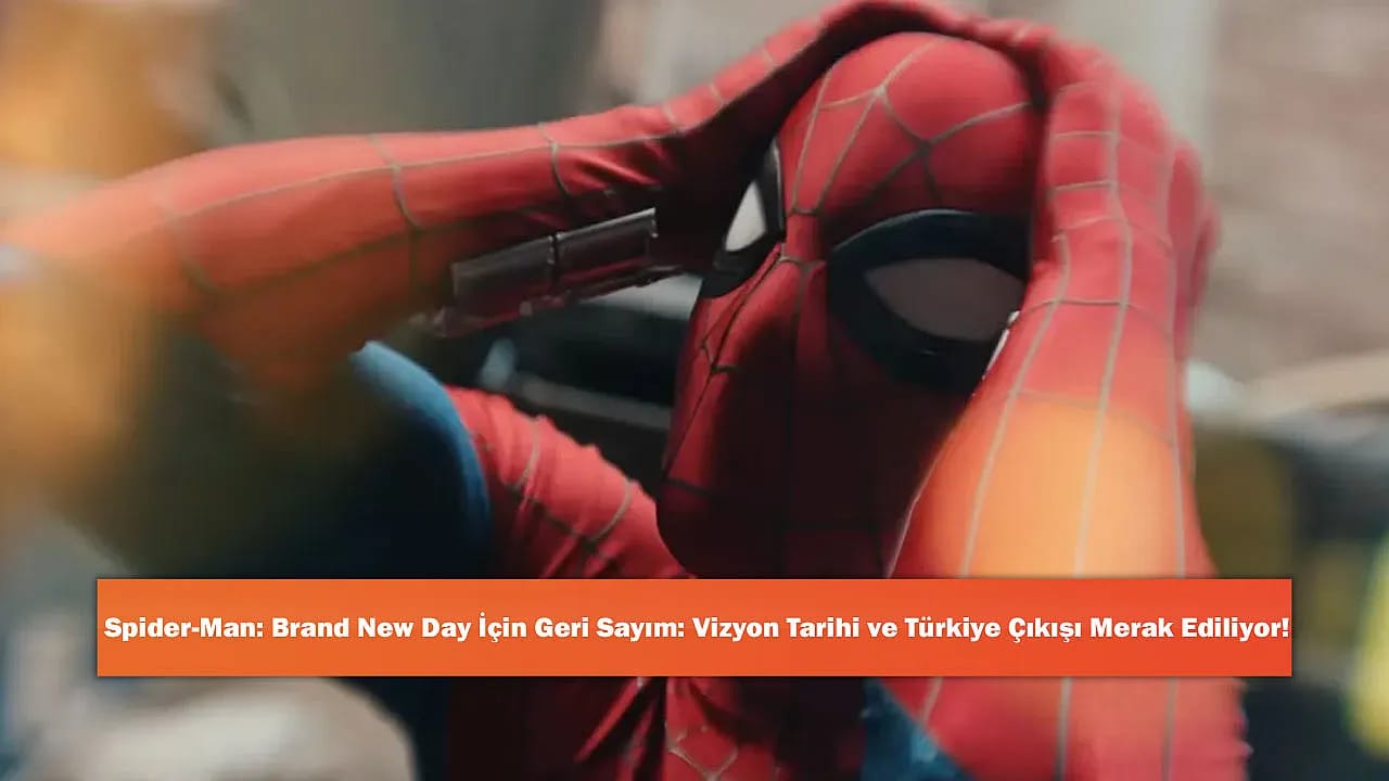 Spider-Man: Brand New Day İçin Geri Sayım: Vizyon Tarihi ve Türkiye Çıkışı Merak Ediliyor!