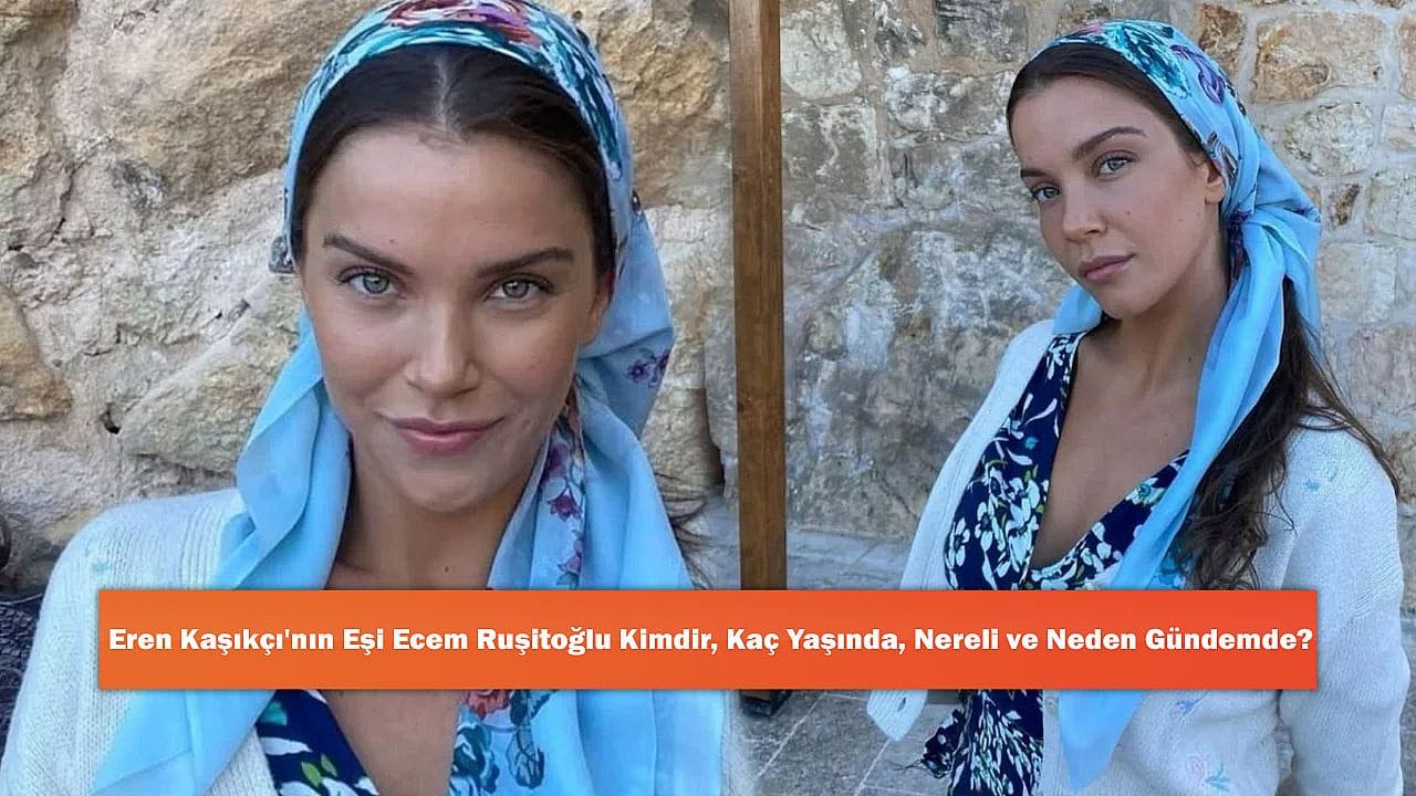 Eren Kaşıkçı'nın Eşi Ecem Ruşitoğlu Kimdir, Kaç Yaşında, Nereli ve Neden Gündemde?