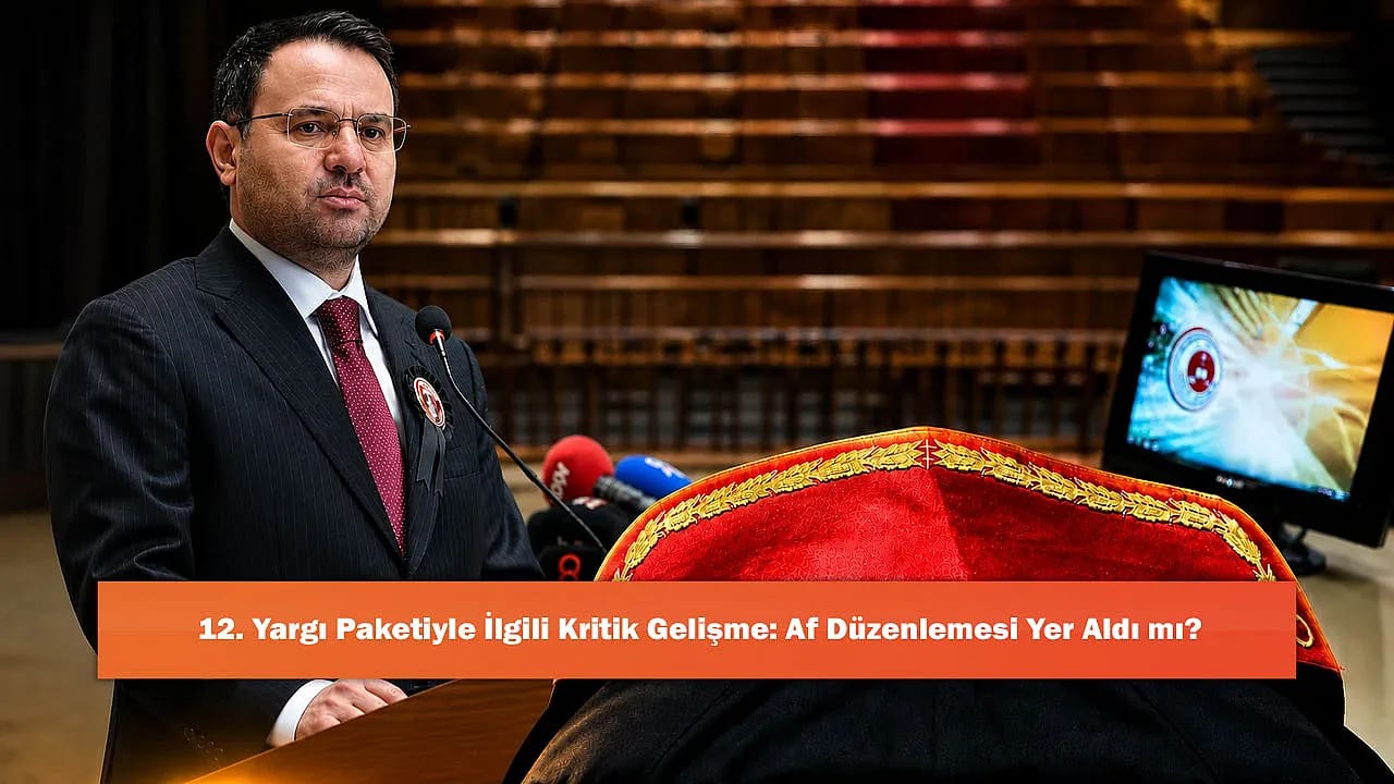 12. Yargı Paketiyle İlgili Kritik Gelişme: Af Düzenlemesi Yer Aldı mı?