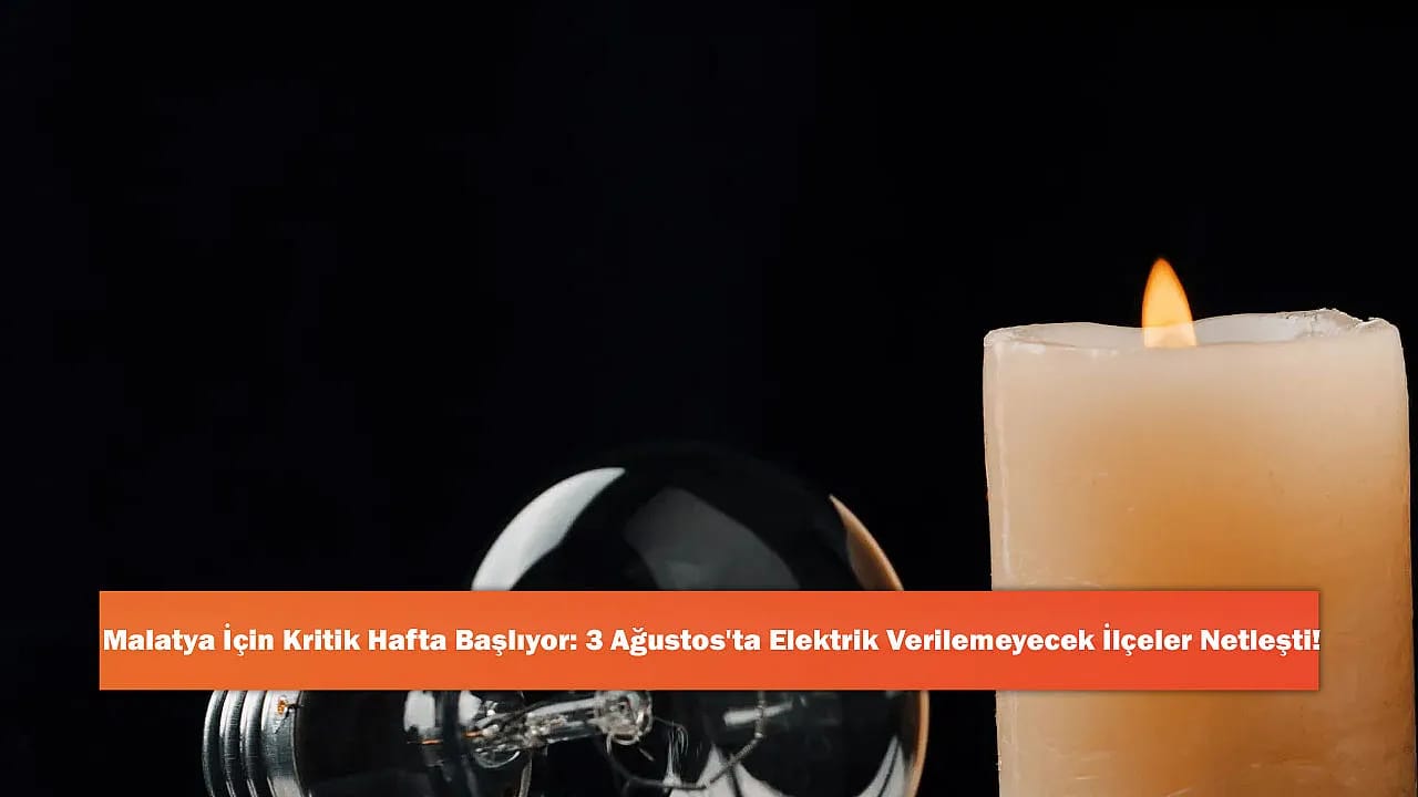 Malatya İçin Kritik Hafta Başlıyor: 3 Ağustos'ta Elektrik Verilemeyecek İlçeler Netleşti!