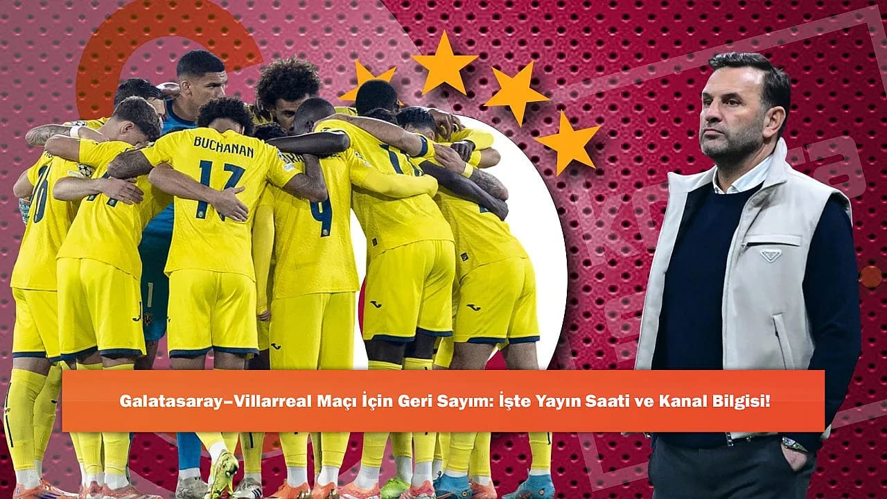 Galatasaray–Villarreal Maçı İçin Geri Sayım: İşte Yayın Saati ve Kanal Bilgisi!